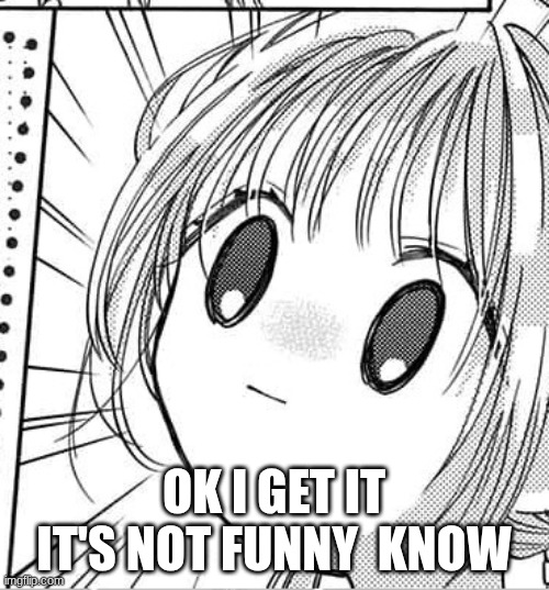 stunned anime girl | OK I GET IT IT'S NOT FUNNY  KNOW | image tagged in stunned anime girl | made w/ Imgflip meme maker