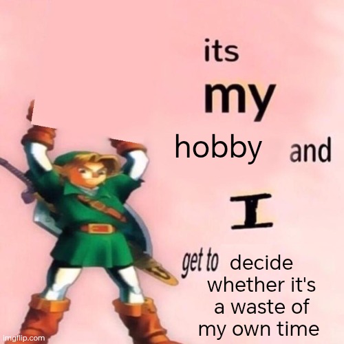 It's my free time, I get to decide how I'm gonna spend it an what's a waste of time for me | hobby; decide whether it's a waste of my own time | image tagged in it's my ___ and i get to ____ | made w/ Imgflip meme maker