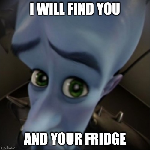 Megamind peeking | I WILL FIND YOU; AND YOUR FRIDGE | image tagged in megamind peeking | made w/ Imgflip meme maker