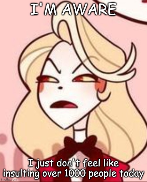 Charlie frowny face | I'M AWARE I just don't feel like insulting over 1000 people today | image tagged in charlie frowny face | made w/ Imgflip meme maker