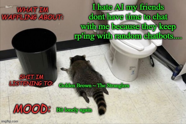 AI sucks says random guy. Shocking opinion! Never said before! | I hate AI my friends dont have time to chat with me because they keep rp'ing with random chatbots.... Golden Brown ~ The Stranglers; Bit lonely again | image tagged in grimnemo's new new new template | made w/ Imgflip meme maker