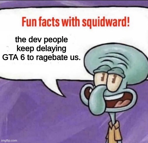Fun Facts with Squidward | the dev people keep delaying GTA 6 to ragebate us. | image tagged in fun facts with squidward,squidward | made w/ Imgflip meme maker