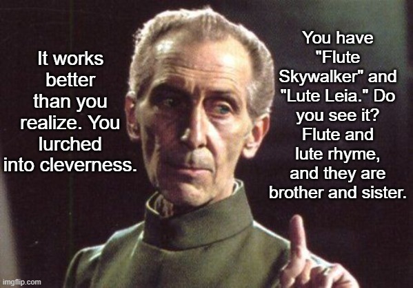 It works better than you realize. You lurched into cleverness. You have "Flute Skywalker" and "Lute Leia." Do you see it? Flute and lute rhy | image tagged in grand moff tarkin | made w/ Imgflip meme maker