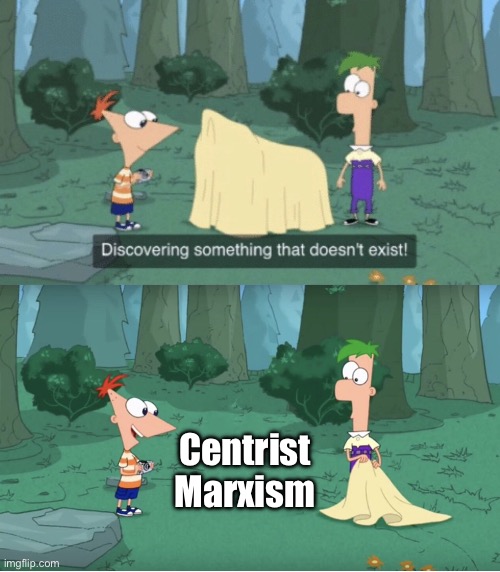 There’s no such thing as centrist marxism also phineas and ferb is a great nostalgic show | Centrist Marxism | image tagged in discovering something that doesn t exist,phineas and ferb,cartoon,marxism,centrist | made w/ Imgflip meme maker