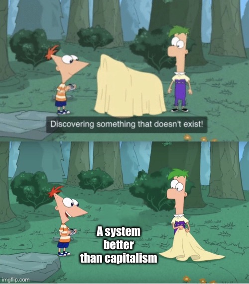 Capitalism is the current best system for now | A system better than capitalism | image tagged in discovering something that doesn t exist,capitalism,communism,phineas and ferb,cartoon,socialism | made w/ Imgflip meme maker