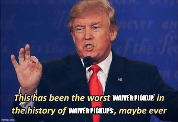 Donald Trump Worst Trade Deal | WAIVER PICKUP; WAIVER PICKUPS | image tagged in donald trump worst trade deal | made w/ Imgflip meme maker