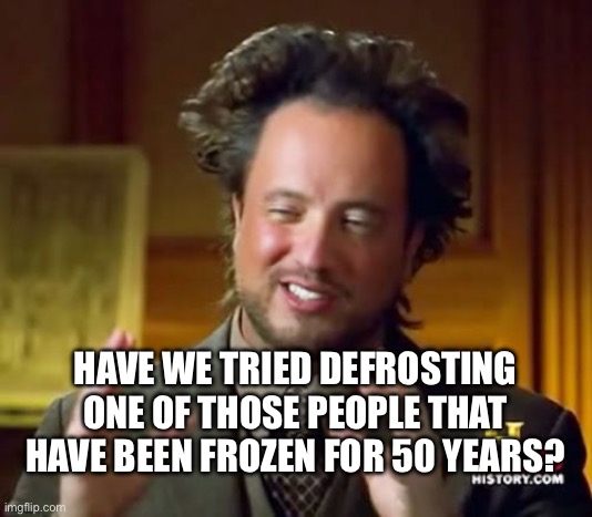 Cryo frozen time capsules …defrost and unite! | HAVE WE TRIED DEFROSTING ONE OF THOSE PEOPLE THAT HAVE BEEN FROZEN FOR 50 YEARS? | image tagged in memes,ancient aliens,frozen,time travel,what if,warm | made w/ Imgflip meme maker