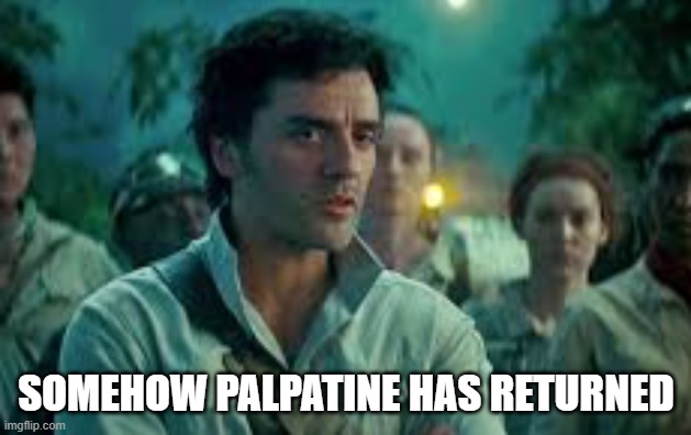 SOMEHOW PALPATINE HAS RETURNED | image tagged in somehow palpatine returned | made w/ Imgflip meme maker