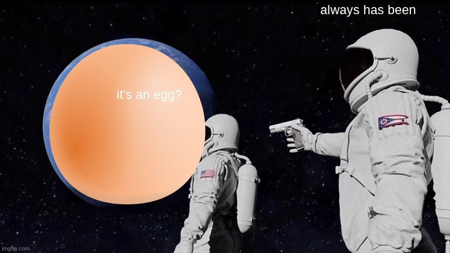 Always Has Been Meme | always has been; it's an egg? | image tagged in memes,always has been | made w/ Imgflip meme maker