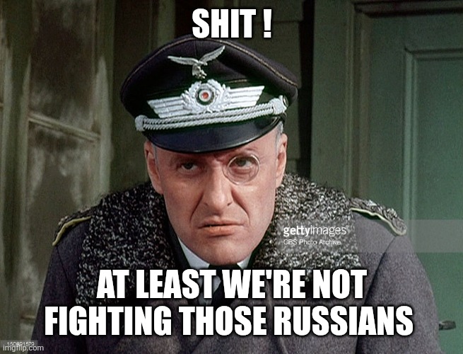 Klink Meme | SHIT ! AT LEAST WE'RE NOT FIGHTING THOSE RUSSIANS | image tagged in klink meme | made w/ Imgflip meme maker