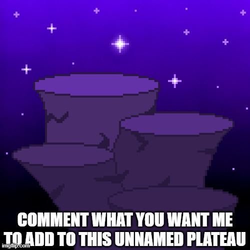 this counts as an annoucnement btw | COMMENT WHAT YOU WANT ME TO ADD TO THIS UNNAMED PLATEAU | made w/ Imgflip meme maker