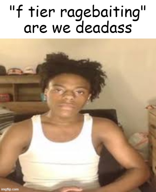"f tier ragebaiting"
are we deadass | made w/ Imgflip meme maker
