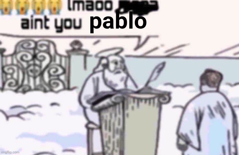 lmaoo aint you | pablo | image tagged in lmaoo aint you | made w/ Imgflip meme maker