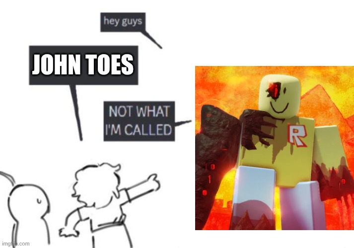 John toes | JOHN TOES | image tagged in hey guys - not what i'm called | made w/ Imgflip meme maker