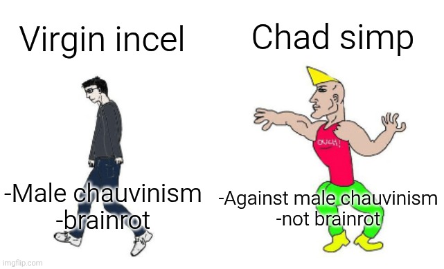 Virgin incel vs chad simp | Chad simp; Virgin incel; -Male chauvinism
-brainrot; -Against male chauvinism
-not brainrot | image tagged in virgin vs chad,incel,simp | made w/ Imgflip meme maker