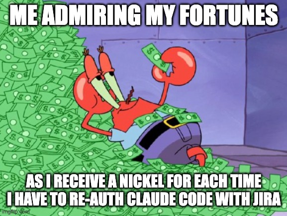 mr krabs money | ME ADMIRING MY FORTUNES; AS I RECEIVE A NICKEL FOR EACH TIME I HAVE TO RE-AUTH CLAUDE CODE WITH JIRA | image tagged in mr krabs money | made w/ Imgflip meme maker