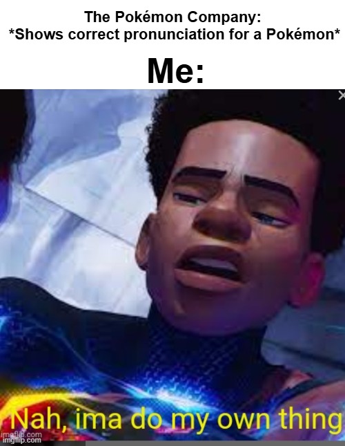 imma do my own thing | The Pokémon Company: 
*Shows correct pronunciation for a Pokémon*; Me: | image tagged in nah ima do my own thing | made w/ Imgflip meme maker