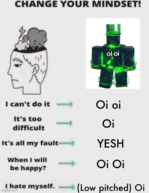CHANGE YOUR MINDSET! | Oi oi; Oi; YESH; Oi Oi; (Low pitched) Oi | image tagged in change your mindset | made w/ Imgflip meme maker