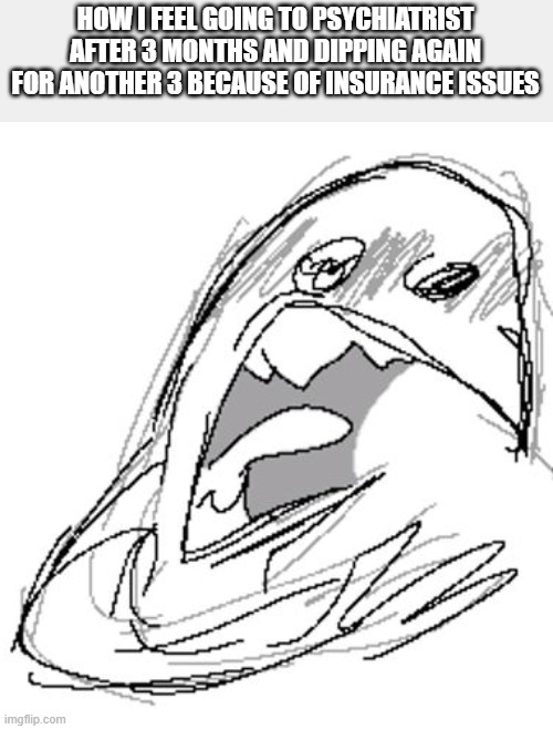 marsha, thankk you for the dialectics, but i need you to leave- will wood | HOW I FEEL GOING TO PSYCHIATRIST AFTER 3 MONTHS AND DIPPING AGAIN FOR ANOTHER 3 BECAUSE OF INSURANCE ISSUES | made w/ Imgflip meme maker