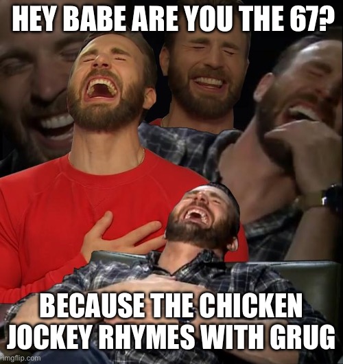 Chris Evans laugh | HEY BABE ARE YOU THE 67? BECAUSE THE CHICKEN JOCKEY RHYMES WITH GRUG | image tagged in chris evans laugh | made w/ Imgflip meme maker