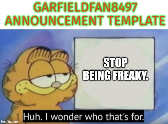 Garfieldfan8497 announcement | STOP BEING FREAKY. | image tagged in garfieldfan8497 announcement | made w/ Imgflip meme maker