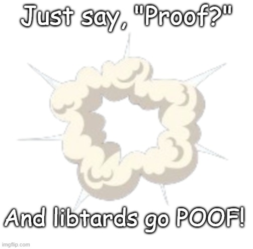 Dust Cloud | Just say, "Proof?" And libtards go POOF! | image tagged in dust cloud | made w/ Imgflip meme maker