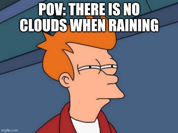 Futurama Fry Meme | POV: THERE IS NO CLOUDS WHEN RAINING | image tagged in memes,futurama fry | made w/ Imgflip meme maker
