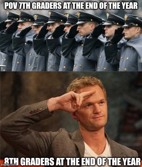 pay your respects to your fallen 8th graders | POV 7TH GRADERS AT THE END OF THE YEAR; 8TH GRADERS AT THE END OF THE YEAR | image tagged in military salute,barney stinson salute | made w/ Imgflip meme maker