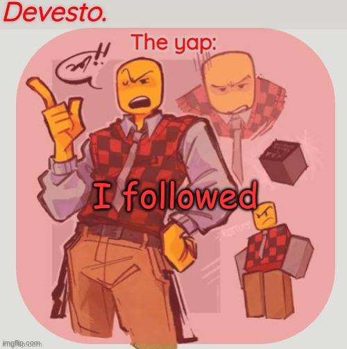 Devesto temp (Thanks, Immadoxyou! ?) | I followed | image tagged in devesto temp thanks immadoxyou | made w/ Imgflip meme maker