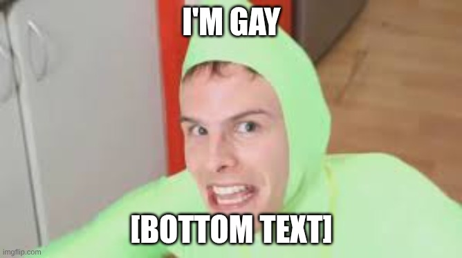 I'm Gay! | I'M GAY; [BOTTOM TEXT] | image tagged in i'm gay | made w/ Imgflip meme maker