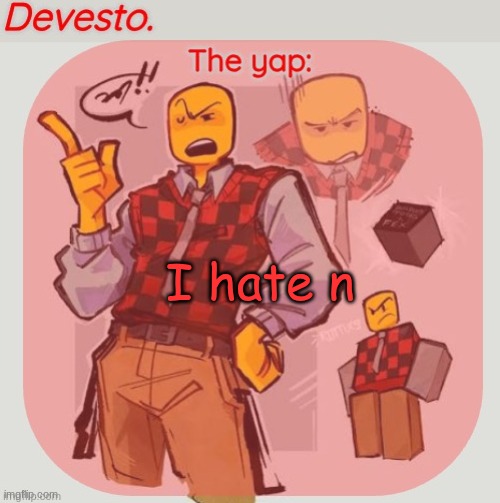 Devesto temp (Thanks, Immadoxyou! ?) | I hate n | image tagged in devesto temp thanks immadoxyou | made w/ Imgflip meme maker