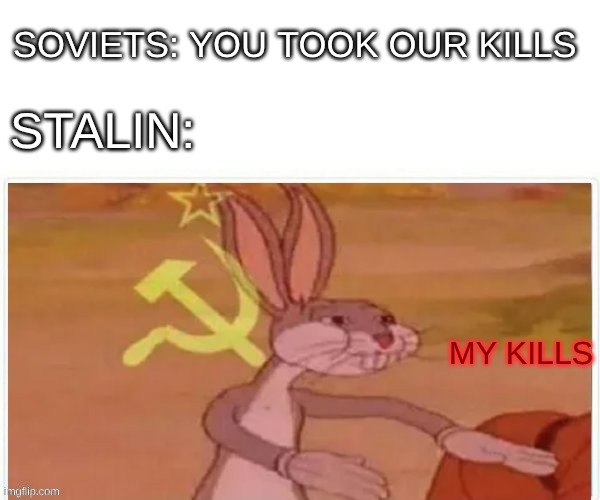 Stalin's kills | SOVIETS: YOU TOOK OUR KILLS; STALIN:; MY KILLS | image tagged in communist bugs bunny | made w/ Imgflip meme maker