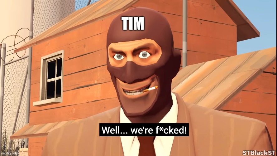 TIM | image tagged in well we're f cked | made w/ Imgflip meme maker