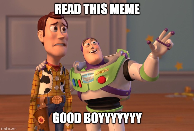 X, X Everywhere | READ THIS MEME; GOOD BOYYYYYYY | image tagged in memes,x x everywhere | made w/ Imgflip meme maker