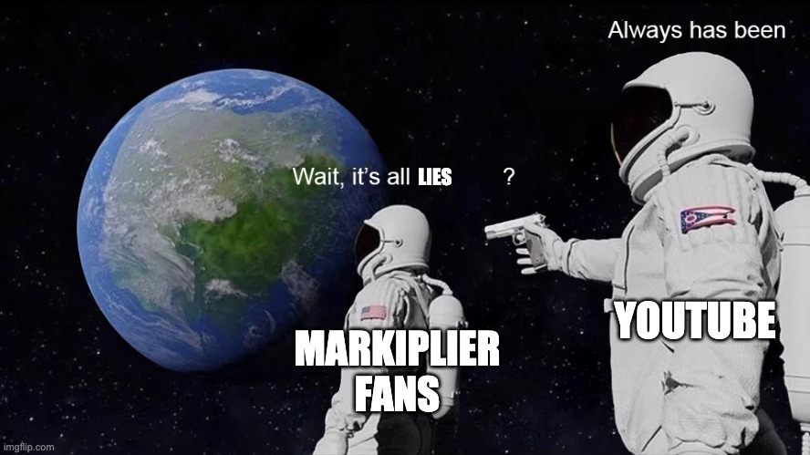Wait, its all | LIES MARKIPLIER FANS YOUTUBE | image tagged in wait its all | made w/ Imgflip meme maker