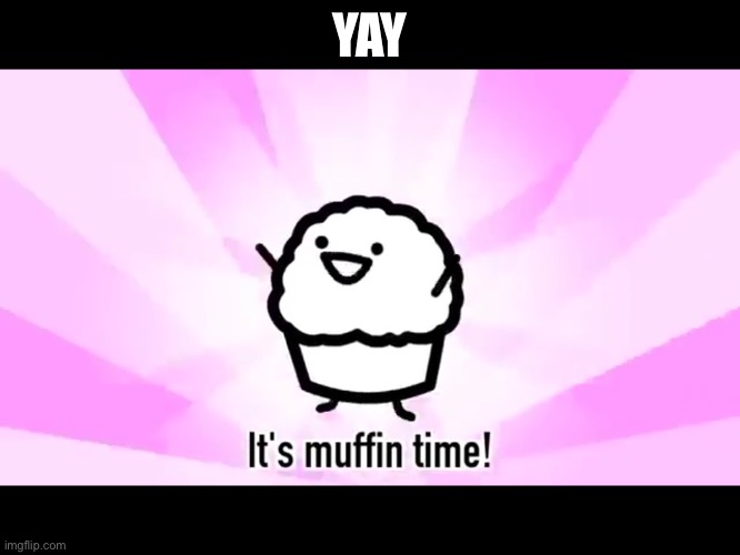 YAY | image tagged in it's muffin time | made w/ Imgflip meme maker