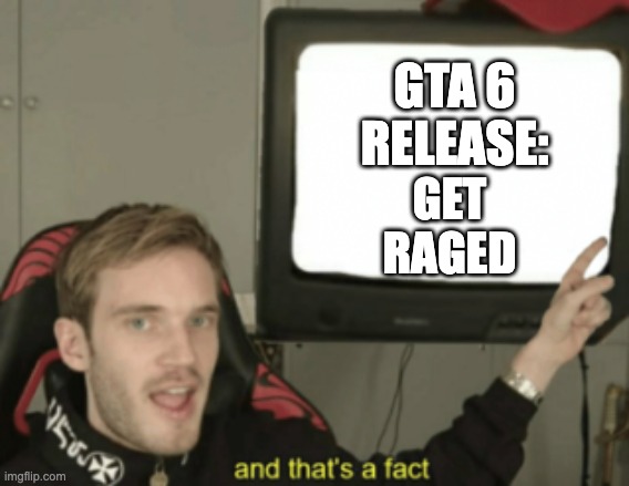 and that's a fact | GTA 6 RELEASE: GET RAGED | image tagged in and that's a fact | made w/ Imgflip meme maker