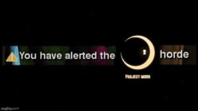 You have alerted the Project Moon horde | image tagged in you have alerted the project moon horde | made w/ Imgflip meme maker