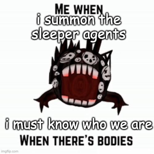 I CALL FORTH | i summon the sleeper agents; i must know who we are | image tagged in me when | made w/ Imgflip meme maker