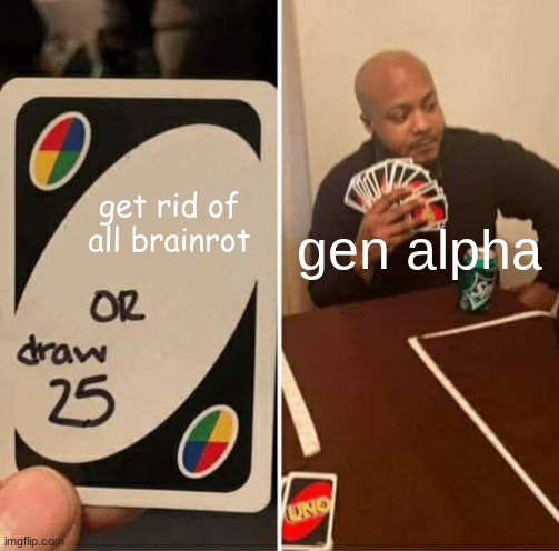 UNO Draw 25 Cards | get rid of all brainrot; gen alpha | image tagged in memes,uno draw 25 cards | made w/ Imgflip meme maker