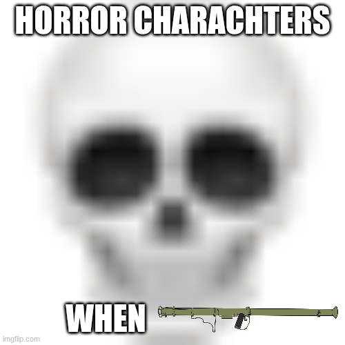 resistance -%9999999 | HORROR CHARACHTERS; WHEN | image tagged in skull emoji,skull,bazooka,rocket launcher,horror | made w/ Imgflip meme maker
