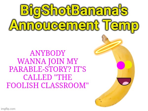 Comment to join. Imma stop inviting by Dess 5 Knight. | ANYBODY WANNA JOIN MY PARABLE-STORY? IT'S CALLED "THE FOOLISH CLASSROOM" | image tagged in bigshotbanana's announcement template,story | made w/ Imgflip meme maker