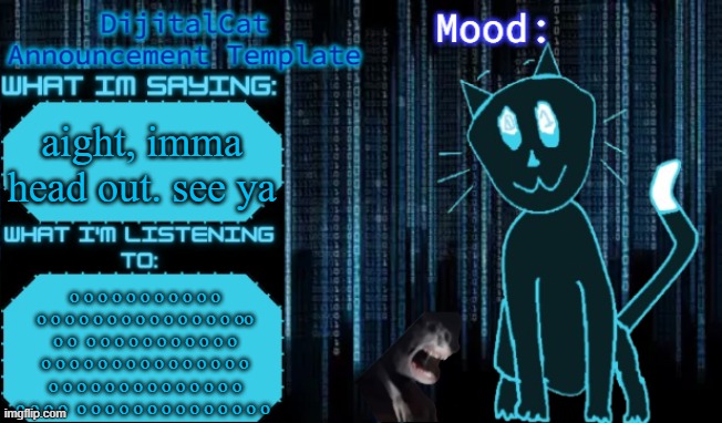 DijitalCat's Announcement Template | aight, imma head out. see ya; o o o o o o o o o o o o o o o o o o o o o o o o o oo o o  o o o o o o o o o o o o o o o o o o o o o o o o o o o o o o o o o o o o o o o o o o o o  o o o o o o o o o o o o o o | image tagged in dijitalcat's announcement template | made w/ Imgflip meme maker