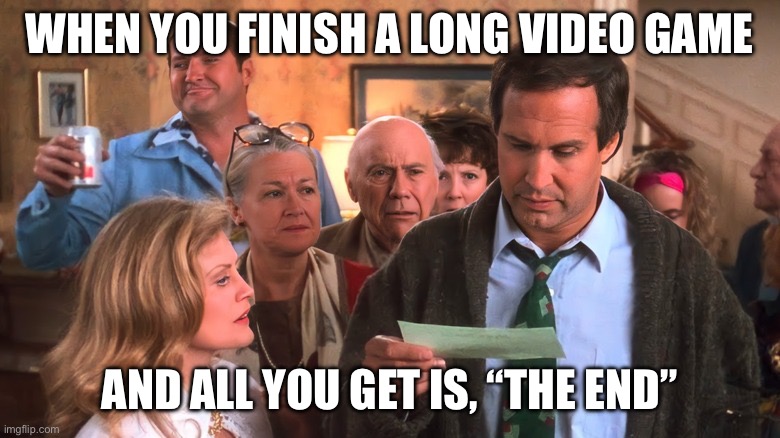 Video Game Ending Rip Off | WHEN YOU FINISH A LONG VIDEO GAME; AND ALL YOU GET IS, “THE END” | image tagged in christmas vacation,video games,bad endings | made w/ Imgflip meme maker
