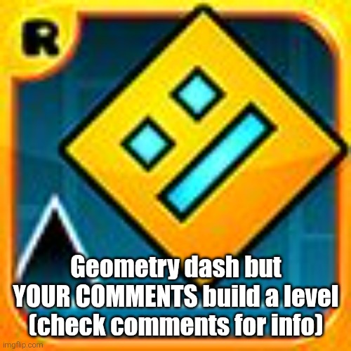 Geometry Dash | Geometry dash but YOUR COMMENTS build a level (check comments for info) | image tagged in geometry dash | made w/ Imgflip meme maker