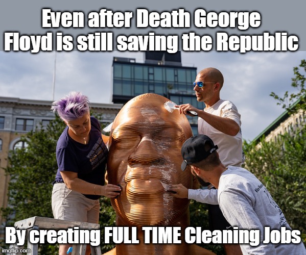 Even after Death George Floyd is still saving the Republic By creating FULL TIME Cleaning Jobs | made w/ Imgflip meme maker