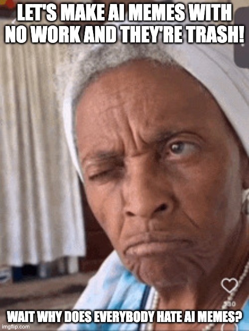 ai artists be like: | LET'S MAKE AI MEMES WITH NO WORK AND THEY'RE TRASH! WAIT WHY DOES EVERYBODY HATE AI MEMES? | image tagged in i didn't hear that | made w/ Imgflip meme maker