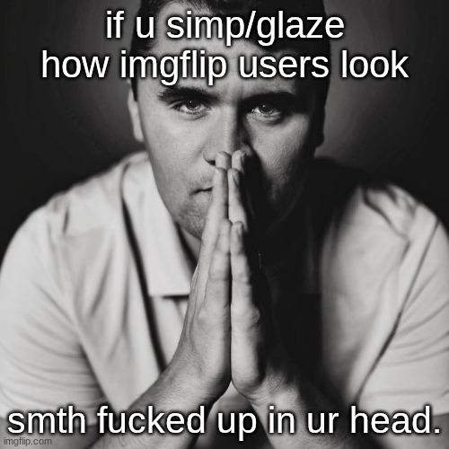 "holy shit you're gorgeous" NOBODY letting u tap :cry: fucking glazer. | if u simp/glaze how imgflip users look; smth fucked up in ur head. | image tagged in charlie kirk | made w/ Imgflip meme maker