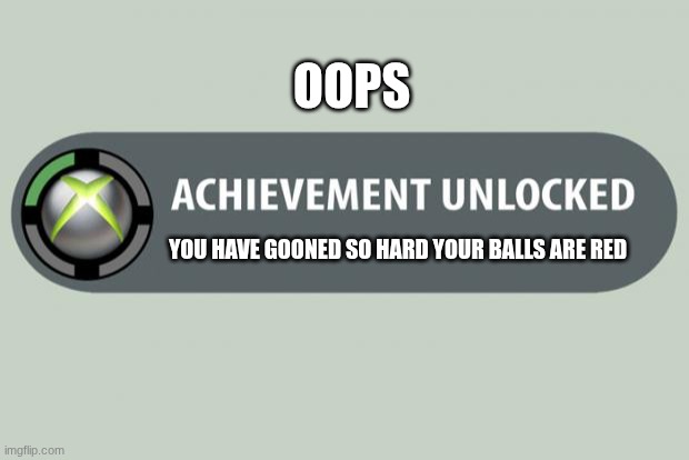 help me make this blow up | OOPS; YOU HAVE GOONED SO HARD YOUR BALLS ARE RED | image tagged in achievement unlocked | made w/ Imgflip meme maker