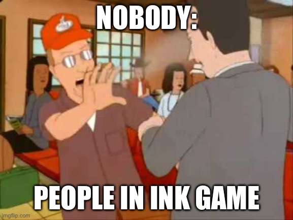 Pocket Sand | NOBODY:; PEOPLE IN INK GAME | image tagged in pocket sand | made w/ Imgflip meme maker